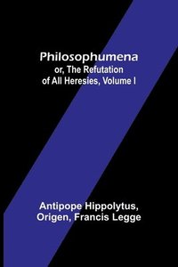 bokomslag Philosophumena; or, The refutation of all heresies, Volume I