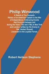 bokomslag Philip Winwood; A Sketch of the Domestic History of an American Captain in the War of Independence; Embracing Events that Occurred between and during the Years 1763 and 1786, in New York and London
