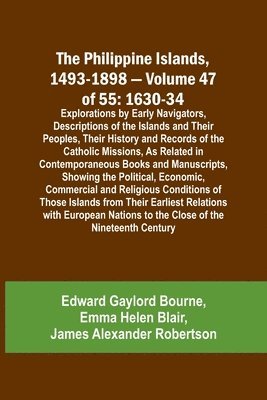 bokomslag The Philippine Islands, 1493-1898 - Volume 47 of 55 1630-34 Explorations by Early Navigators, Descriptions of the Islands and Their Peoples, Their History and Records of the Catholic Missions, As