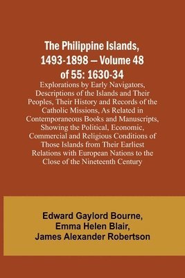The Philippine Islands, 1493-1898 - Volume 48 of 55 1630-34 Explorations by Early Navigators, Descriptions of the Islands and Their Peoples, Their History and Records of the Catholic Missions, As 1