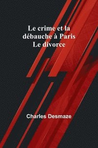 bokomslag Le crime et la dbauche  Paris; Le divorce