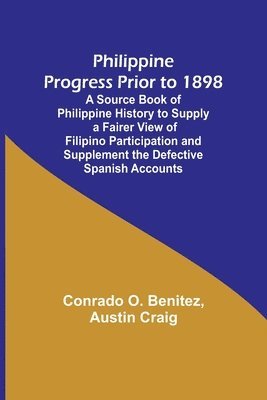 Philippine Progress Prior to 1898; A Source Book of Philippine History to Supply a Fairer View of Filipino Participation and Supplement the Defective Spanish Accounts 1