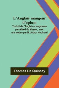 bokomslag L'Anglais mangeur d'opium; Traduit de l'Anglais et augment par Alfred de Musset, avec une notice par M. Arthur Heulhard