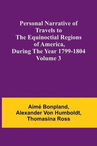 bokomslag Personal Narrative of Travels to the Equinoctial Regions of America, During the Year 1799-1804 - Volume 3