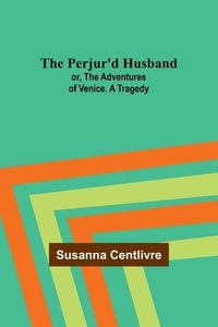 bokomslag The Perjur'd Husband; or, The Adventures of Venice. A Tragedy