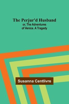 The Perjur'd Husband; or, The Adventures of Venice. A Tragedy 1