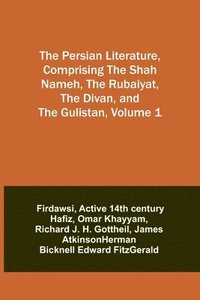 bokomslag The Persian Literature, Comprising The Shah Nameh, The Rubaiyat, The Divan, and The Gulistan, Volume 1
