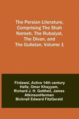 The Persian Literature, Comprising The Shah Nameh, The Rubaiyat, The Divan, and The Gulistan, Volume 1 1