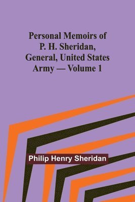 Personal Memoirs of P. H. Sheridan, General, United States Army - Volume 1 1