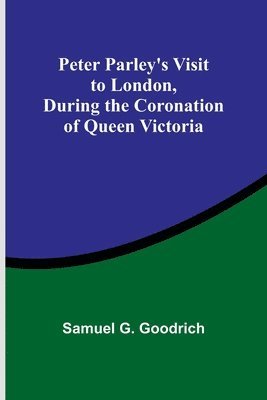Peter Parley's Visit to London, During the Coronation of Queen Victoria 1