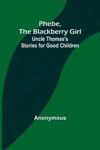 bokomslag Phebe, the Blackberry Girl;Uncle Thomas's Stories for Good Children