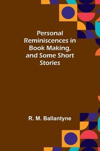 bokomslag Personal Reminiscences in Book Making, and Some Short Stories