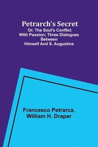 bokomslag Petrarch's Secret; or, the Soul's Conflict with Passion;Three Dialogues Between Himself and S. Augustine