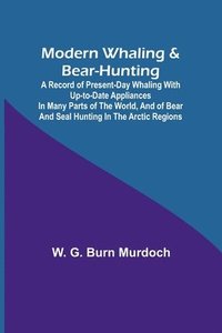 bokomslag Modern Whaling & Bear-Hunting; A record of present-day whaling with up-to-date appliances in many parts of the world, and of bear and seal hunting in the Arctic regions