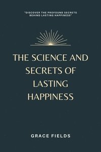 bokomslag The Science and Secrets of Lasting Happiness