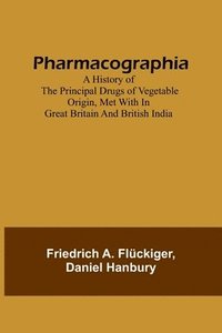 bokomslag Pharmacographia A history of the principal drugs of vegetable origin, met with in Great Britain and British India