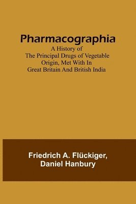 Pharmacographia A history of the principal drugs of vegetable origin, met with in Great Britain and British India 1