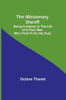 The Missionary Sheriff; Being incidents in the life of a plain man who tried to do his duty 1