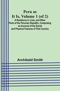 bokomslag Peru as It Is, Volume 1 (of 2)A Residence in Lima, and Other Parts of the Peruvian Republic, Comprising an Account of the Social and Physical Features of That Country