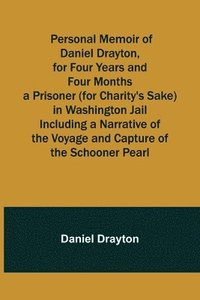 bokomslag Personal Memoir of Daniel Drayton, for Four Years and Four Months a Prisoner (for Charity's Sake) in Washington Jail Including a Narrative of the Voyage and Capture of the Schooner Pearl