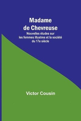 Madame de Chevreuse; Nouvelles tudes sur les femmes illustres et la socit du 17e sicle 1