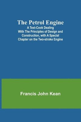 bokomslag The Petrol Engine;A Text-book dealing with the Principles of Design and Construction, with a Special Chapter on the Two-stroke Engine