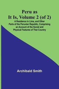 bokomslag Peru as It Is, Volume 2 (of 2)A Residence in Lima, and Other Parts of the Peruvian Republic, Comprising an Account of the Social and Physical Features of That Country
