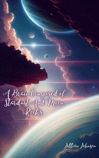 bokomslag A Brain Composed of Stardust And Moon Rocks