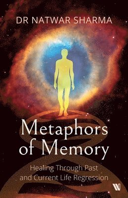 Natwar Sharma - Metaphors of Memory: Healing Through Past and Current Life Regression - A Doctor’s Perspective, Häftad