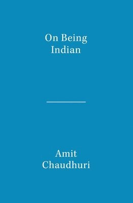 Amit Chaudhuri - On Being Indian: The Organic Intellectual, Mystical Poetry, and Lineages of Indian Rationalism, Häftad