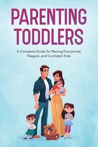 bokomslag Parenting Toddlers: A Complete Guide for Raising Disciplined, Happier, and Confident Kids