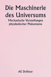 bokomslag The Machinery of the Universe Mechanical Conceptions of Physical Phenomena