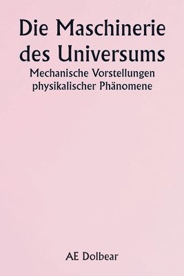 bokomslag The Machinery of the Universe Mechanical Conceptions of Physical Phenomena