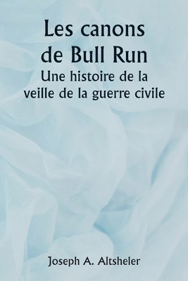 The Guns of Bull Run A Story of the Civil War's Eve 1