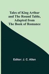 bokomslag Tales of King Arthur and the Round Table, Adapted from the Book of Romance