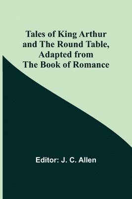 Tales of King Arthur and the Round Table, Adapted from the Book of Romance 1