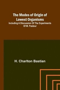 bokomslag The modes of origin of lowest organisms; Including a discussion of the experiments of M. Pasteur