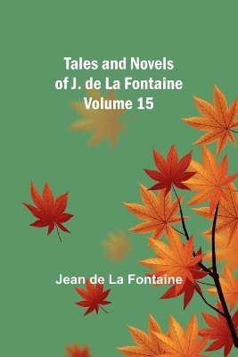 Tales and Novels of J. de La Fontaine - Volume 15 1