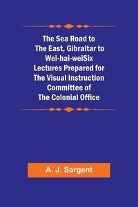 bokomslag The Sea Road to the East, Gibraltar to Wei-hai-weiSix Lectures Prepared for the Visual Instruction Committee of the Colonial Office