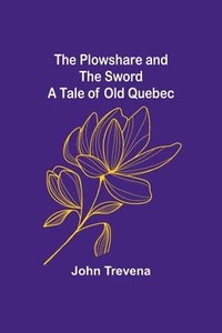 bokomslag The Plowshare and the Sword A Tale of Old Quebec