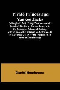 bokomslag Pirate Princes and Yankee Jacks; Setting forth David Forsyth's Adventures in America's Battles on Sea and Desert with the Buccaneer Princes of Barbary, with an Account of a Search under the Sands of