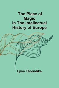 bokomslag The place of magic in the intellectual history of Europe