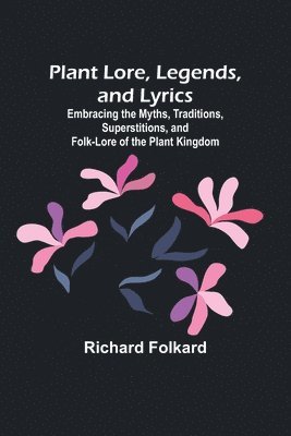 Plant Lore, Legends, and Lyrics; Embracing the Myths, Traditions, Superstitions, and Folk-Lore of the Plant Kingdom 1