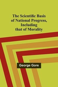 bokomslag The Scientific Basis of National Progress, Including that of Morality