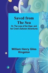 bokomslag Saved from the Sea; Or, The Loss of the Viper, and her Crew's Saharan Adventures