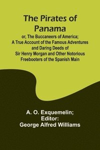 bokomslag The Pirates of Panama; or, The Buccaneers of America; a True Account of the Famous Adventures and Daring Deeds of Sir Henry Morgan and Other Notorious Freebooters of the Spanish Main