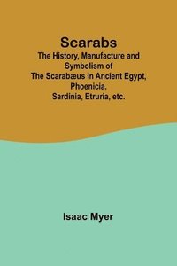 bokomslag Scarabs; The History, Manufacture and Symbolism of the Scarabus in Ancient Egypt, Phoenicia, Sardinia, Etruria, etc.