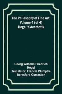 bokomslag The Philosophy of Fine Art, volume 4 (of 4); Hegel's Aesthetik