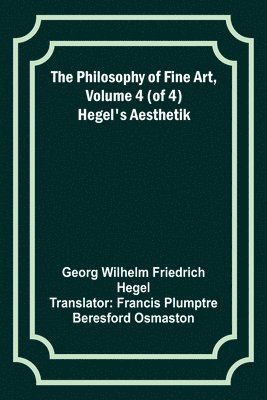 bokomslag The Philosophy of Fine Art, volume 4 (of 4); Hegel's Aesthetik