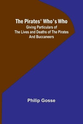 The Pirates' Who's Who; Giving Particulars Of The Lives and Deaths Of The Pirates And Buccaneers 1